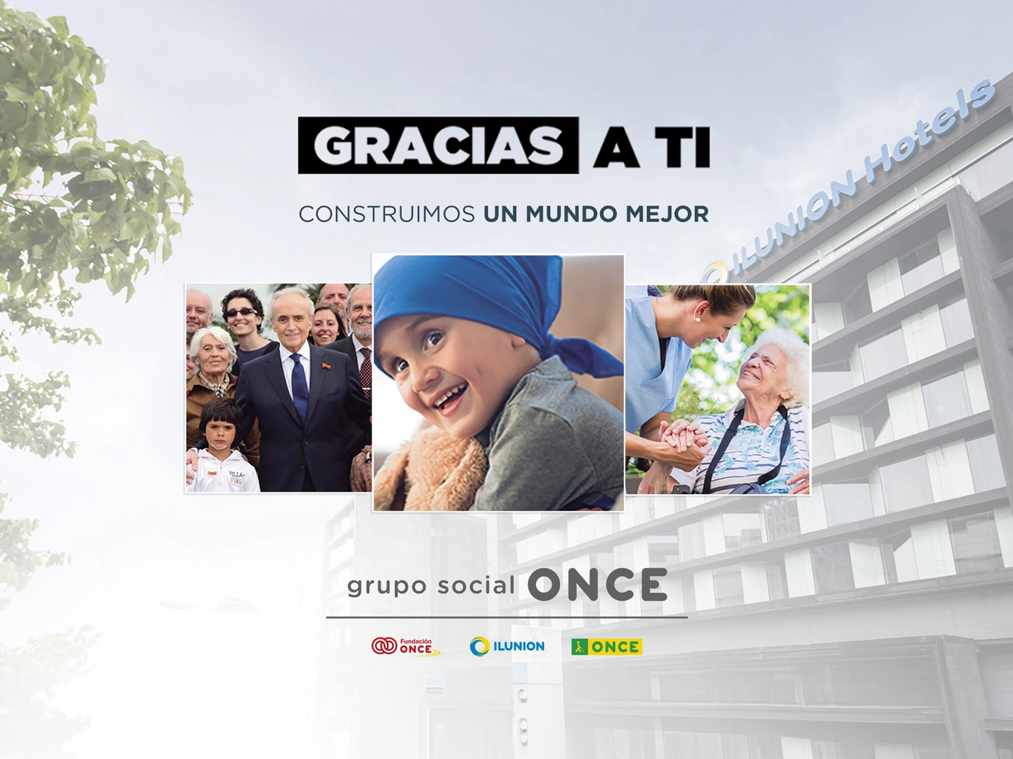 Cartel corporativo con el mensaje “GRACIAS A TI” y el texto “CONSTRUIMOS UN MUNDO MEJOR” sobre el fondo difuminado de un edificio de ILUNION Hotels. En el centro aparecen tres fotografías: una imagen grupal con varias personas de distintas edades, una imagen de una niña con un pañuelo azul en la cabeza y una imagen de una profesional atendiendo a una persona mayor. En la parte inferior figura el nombre “grupo social ONCE” junto a los logotipos de Fundación ONCE, ILUNION y ONCE.