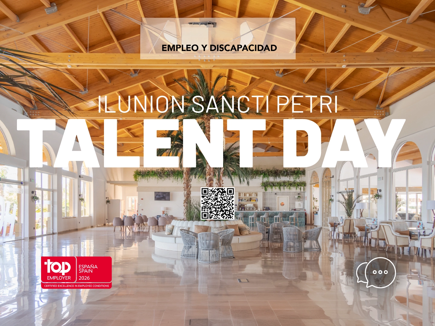 Espacio interior amplio y luminoso con un gran vestíbulo de techos altos de madera, vigas vistas y suelo brillante. En el centro hay una zona circular con plantas altas, mesas y sillones claros distribuidos alrededor, creando un ambiente abierto y elegante. La luz natural entra por grandes ventanales laterales. Superpuesto en la imagen aparece texto promocional en blanco y negro. En la parte superior se lee “EMPLEO Y DISCAPACIDAD”. En el centro, en letras grandes, “ILUNION SANCTI PETRI” y debajo “TALENT DAY”. Bajo el texto principal hay un código QR. En la esquina inferior izquierda se ve un sello rojo con el texto “top employer España 2026”. En la esquina inferior derecha aparece un icono de globo de diálogo con tres puntos.